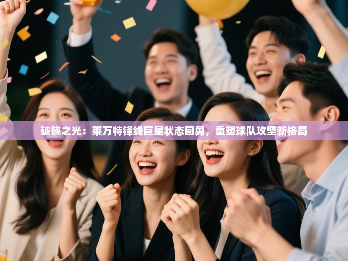 破晓之光：莱万特锋线巨星状态回勇，重塑球队攻坚新格局  第2张
