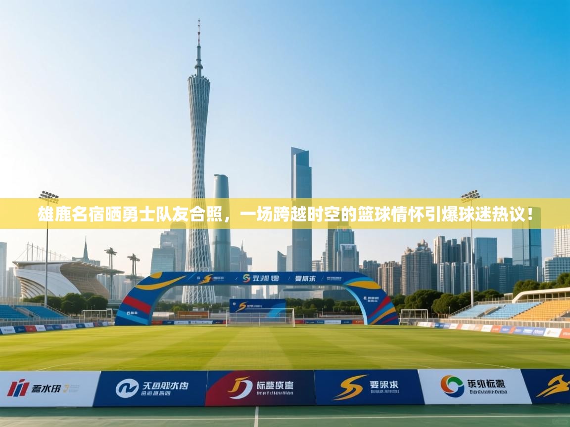 雄鹿名宿晒勇士队友合照,一场跨越时空的篮球情怀引爆球迷热议! 第1张