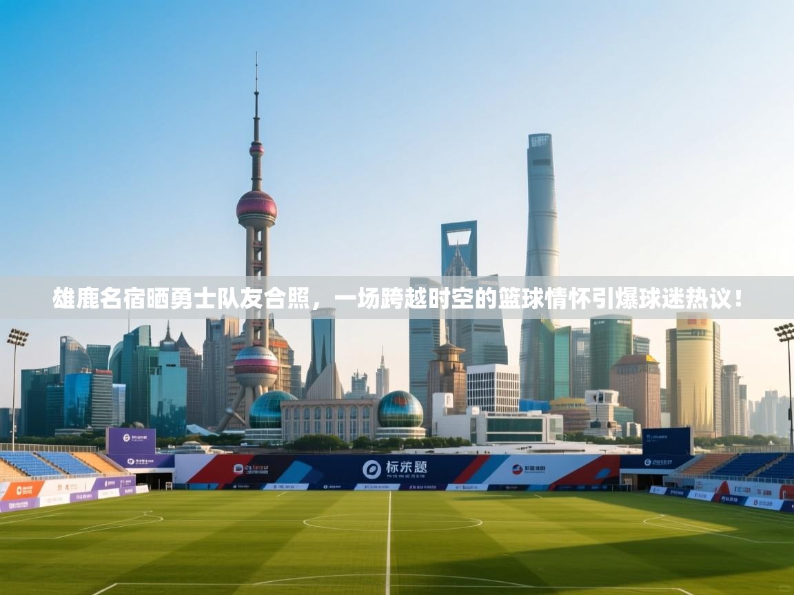 雄鹿名宿晒勇士队友合照,一场跨越时空的篮球情怀引爆球迷热议! 第2张